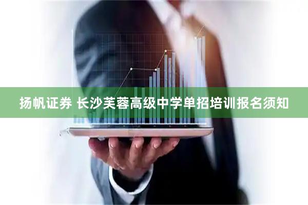 扬帆证券 长沙芙蓉高级中学单招培训报名须知