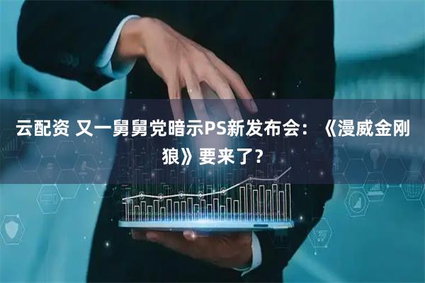 云配资 又一舅舅党暗示PS新发布会：《漫威金刚狼》要来了？