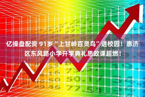 亿操盘配资 91岁“上甘岭百灵鸟”进校园！惠济区东风路小学开学典礼思政课超燃！