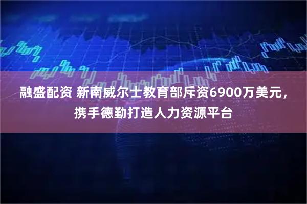 融盛配资 新南威尔士教育部斥资6900万美元，携手德勤打造人力资源平台