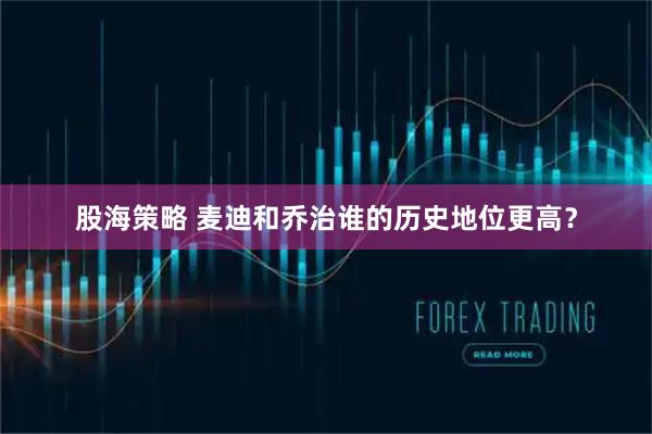 股海策略 麦迪和乔治谁的历史地位更高？