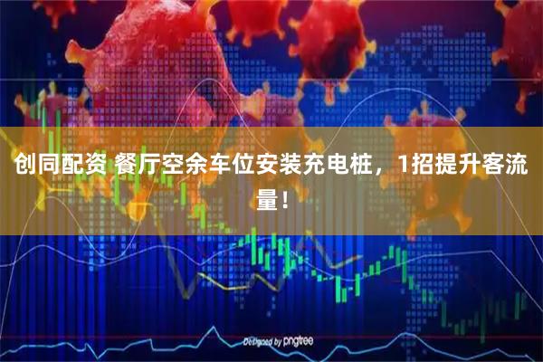 创同配资 餐厅空余车位安装充电桩，1招提升客流量！