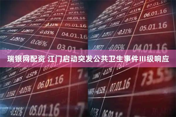 瑞银网配资 江门启动突发公共卫生事件Ⅲ级响应