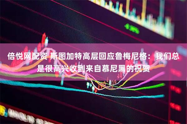 倍悦网配资 斯图加特高层回应鲁梅尼格：我们总是很高兴收到来自慕尼黑的祝贺